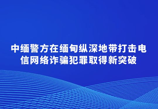 中緬警方在緬甸縱深地帶打擊電信網(wǎng)絡詐騙犯罪取得新突破  763名在緬甸當陽地區(qū)實施跨境電信網(wǎng)絡詐騙的中國籍犯罪嫌疑人被移交我方